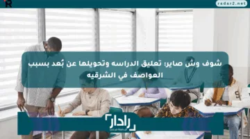 شوف وش صاير: تعليق الدراسة وتحويلها عن بُعد بسبب العواصف في الشرقية